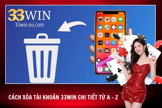 Cách Xóa Tài Khoản 33Win - Hướng Dẫn Xóa Nhanh - Gọn - Lẹ Hướng dẫn cách xóa tài khoản 33Win