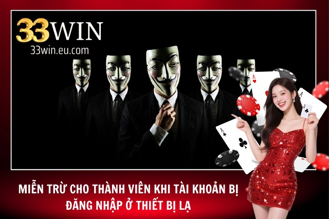 Miễn Trừ Trách Nhiệm - Cập Nhật Toàn Bộ Chính Sách Của 33WIN Miễn trừ cho thành viên khi bị đăng nhập ở thiết bị lạ
